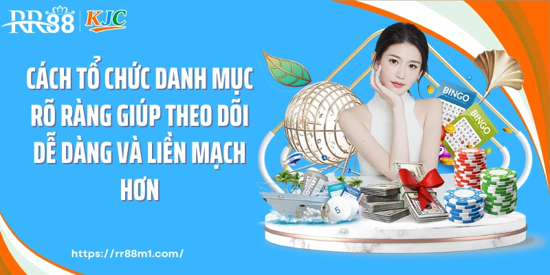 Cách tổ chức danh mục rõ ràng giúp theo dõi dễ dàng và liền mạch hơn