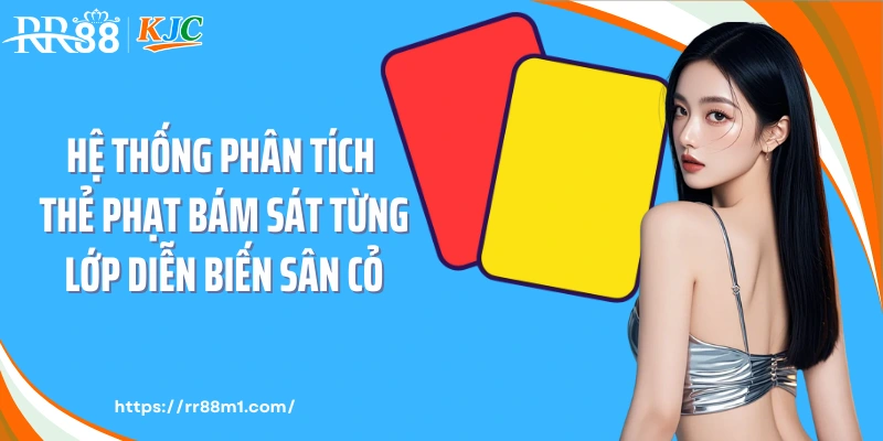 Hệ thống phân tích thẻ phạt bám sát từng lớp diễn biến sân cỏ
